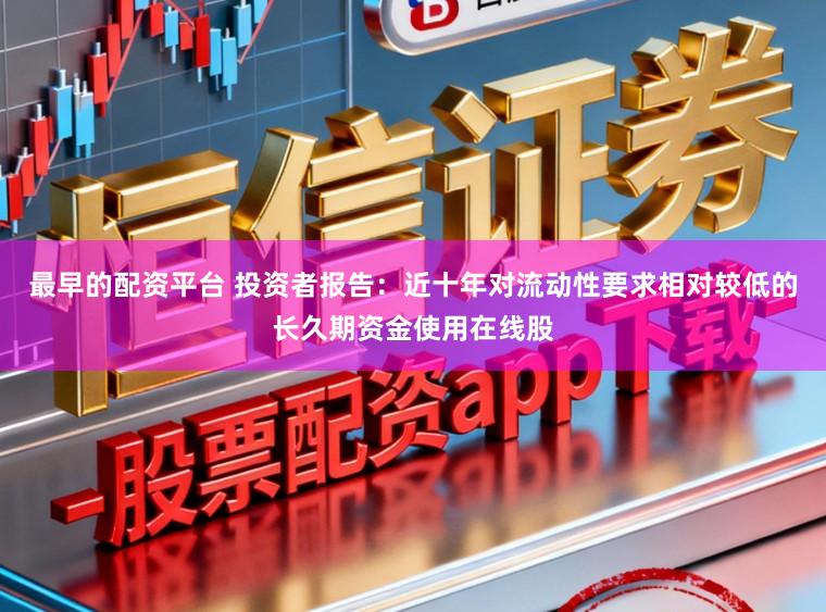 最早的配资平台 投资者报告：近十年对流动性要求相对较低的长久期资金使用在线股