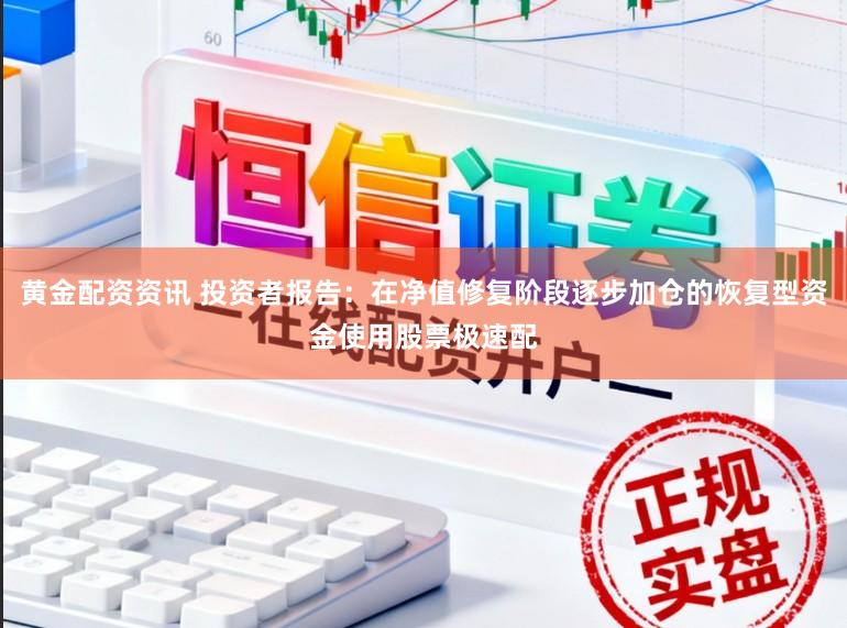 黄金配资资讯 投资者报告：在净值修复阶段逐步加仓的恢复型资金使用股票极速配