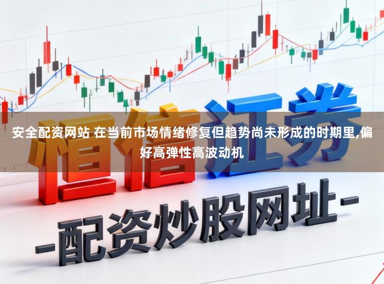 安全配资网站 在当前市场情绪修复但趋势尚未形成的时期里,偏好高弹性高波动机
