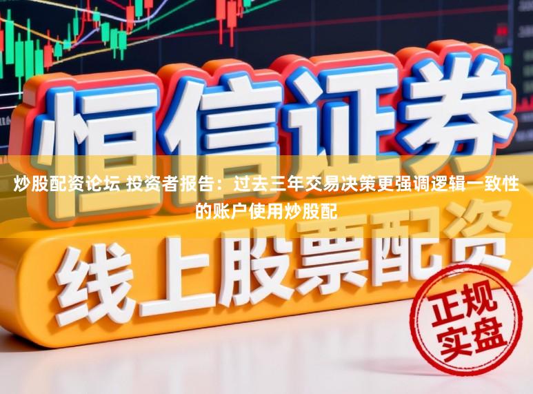 炒股配资论坛 投资者报告：过去三年交易决策更强调逻辑一致性的账户使用炒股配