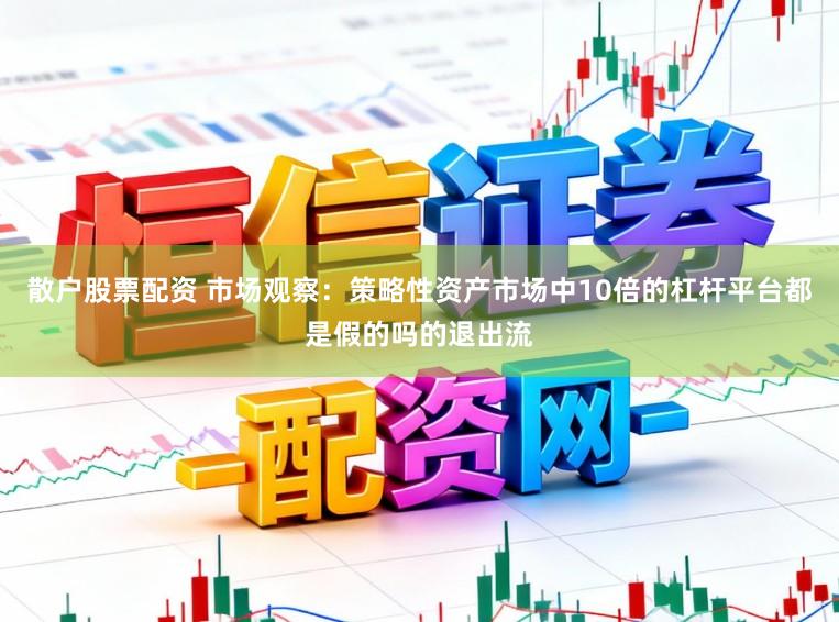 散户股票配资 市场观察：策略性资产市场中10倍的杠杆平台都是假的吗的退出流