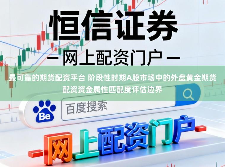 最可靠的期货配资平台 阶段性时期A股市场中的外盘黄金期货配资资金属性匹配度评估边界