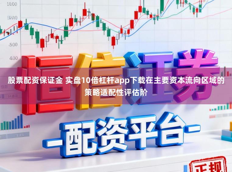 股票配资保证金 实盘10倍杠杆app下载在主要资本流向区域的策略适配性评估阶