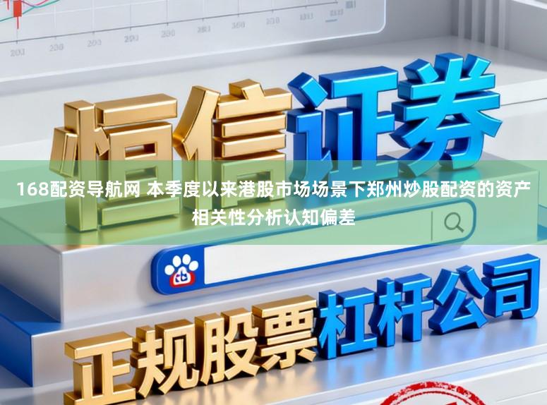 168配资导航网 本季度以来港股市场场景下郑州炒股配资的资产相关性分析认知偏差