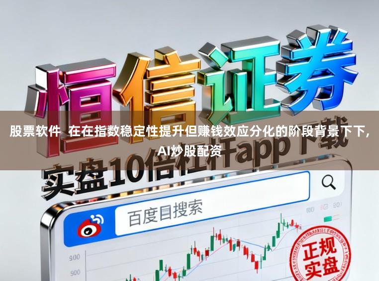 股票软件  在在指数稳定性提升但赚钱效应分化的阶段背景下下,AI炒股配资