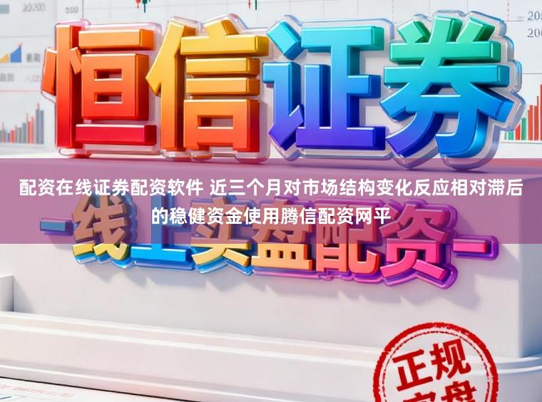 配资在线证券配资软件 近三个月对市场结构变化反应相对滞后的稳健资金使用腾信配资网平