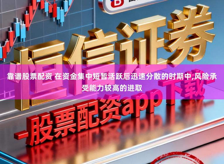 靠谱股票配资 在资金集中短暂活跃后迅速分散的时期中,风险承受能力较高的进取