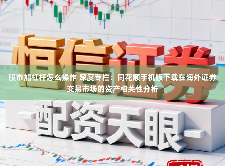股市加杠杆怎么操作 深度专栏：同花顺手机版下载在海外证券交易市场的资产相关性分析