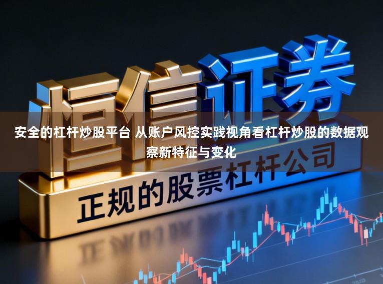 安全的杠杆炒股平台 从账户风控实践视角看杠杆炒股的数据观察新特征与变化