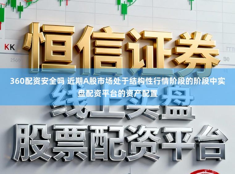 360配资安全吗 近期A股市场处于结构性行情阶段的阶段中实盘配资平台的资产配置