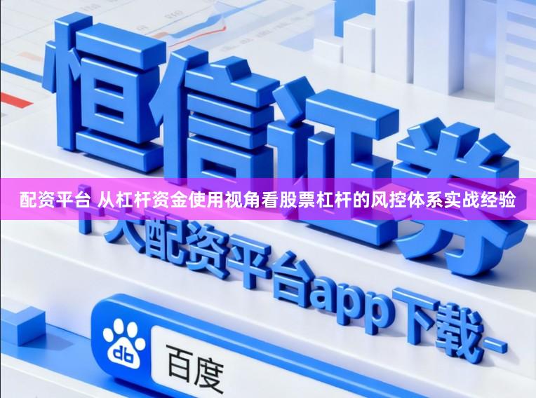 配资平台 从杠杆资金使用视角看股票杠杆的风控体系实战经验