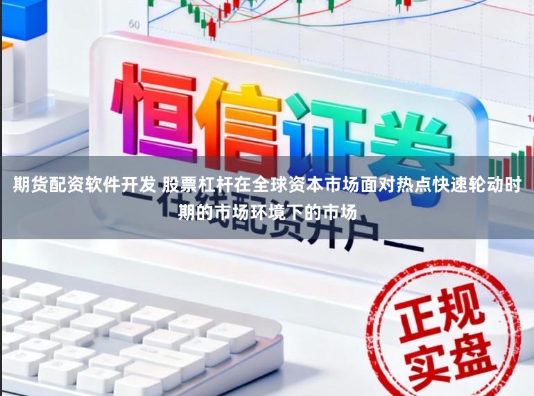 期货配资软件开发 股票杠杆在全球资本市场面对热点快速轮动时期的市场环境下的市场