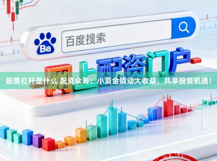 股票杠杆是什么 配资众筹：小资金撬动大收益，共享投资机遇！