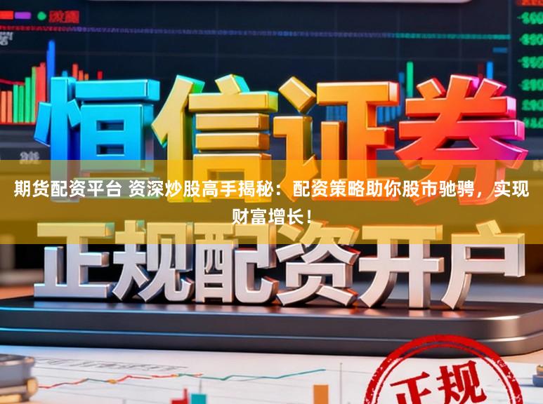 期货配资平台 资深炒股高手揭秘：配资策略助你股市驰骋，实现财富增长！