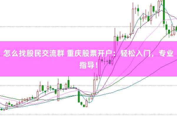 怎么找股民交流群 重庆股票开户：轻松入门，专业指导！