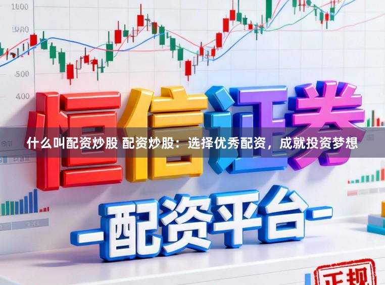 什么叫配资炒股 配资炒股：选择优秀配资，成就投资梦想