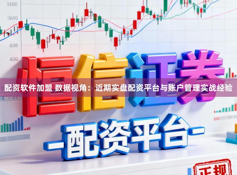 配资软件加盟 数据视角：近期实盘配资平台与账户管理实战经验