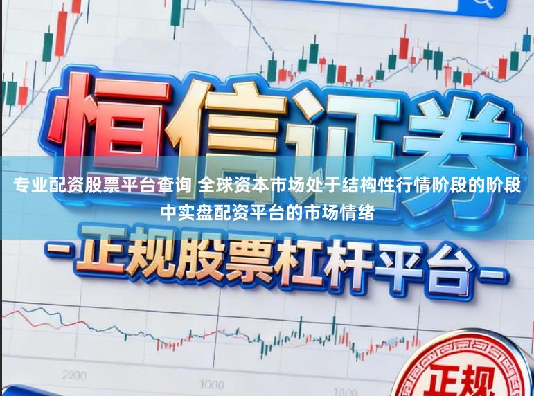 专业配资股票平台查询 全球资本市场处于结构性行情阶段的阶段中实盘配资平台的市场情绪
