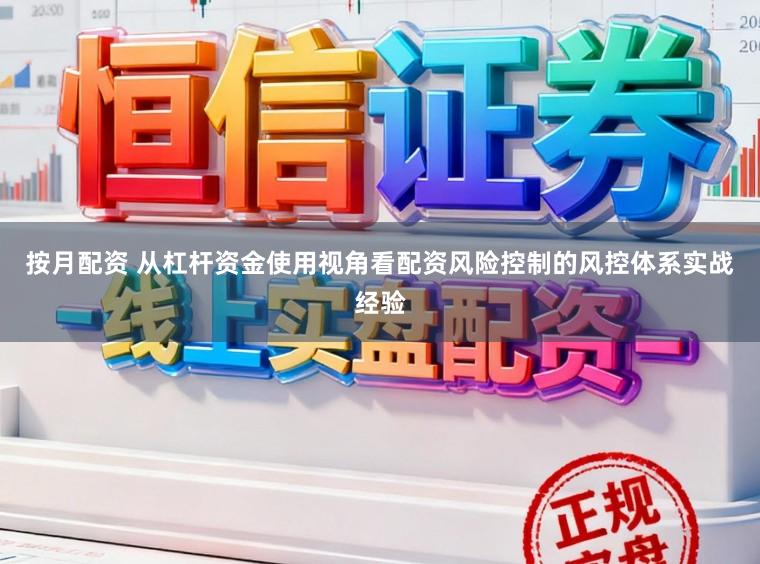 按月配资 从杠杆资金使用视角看配资风险控制的风控体系实战经验