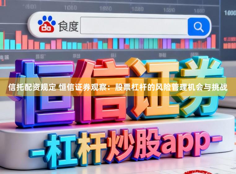 信托配资规定 恒信证券观察：股票杠杆的风险管理机会与挑战