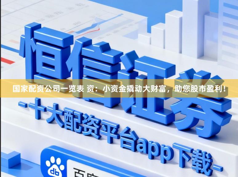 国家配资公司一览表 资：小资金撬动大财富，助您股市盈利！