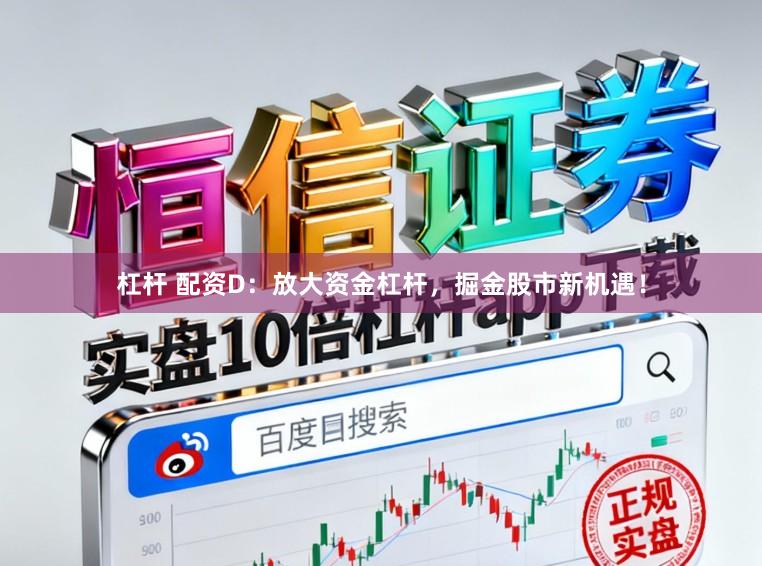 杠杆 配资D：放大资金杠杆，掘金股市新机遇！