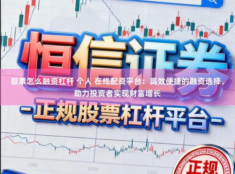 股票怎么融资杠杆 个人 在线配资平台：高效便捷的融资选择，助力投资者实现财富增长
