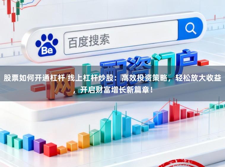 股票如何开通杠杆 线上杠杆炒股：高效投资策略，轻松放大收益，开启财富增长新篇章！
