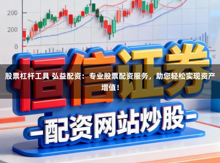 股票杠杆工具 弘益配资：专业股票配资服务，助您轻松实现资产增值！