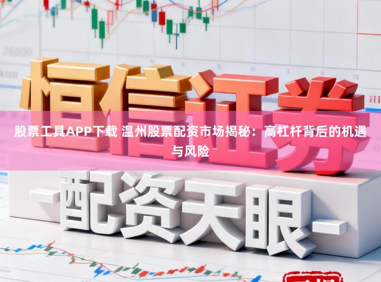 股票工具APP下载 温州股票配资市场揭秘：高杠杆背后的机遇与风险