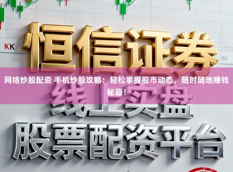网络炒股配资 手机炒股攻略：轻松掌握股市动态，随时随地赚钱秘籍！