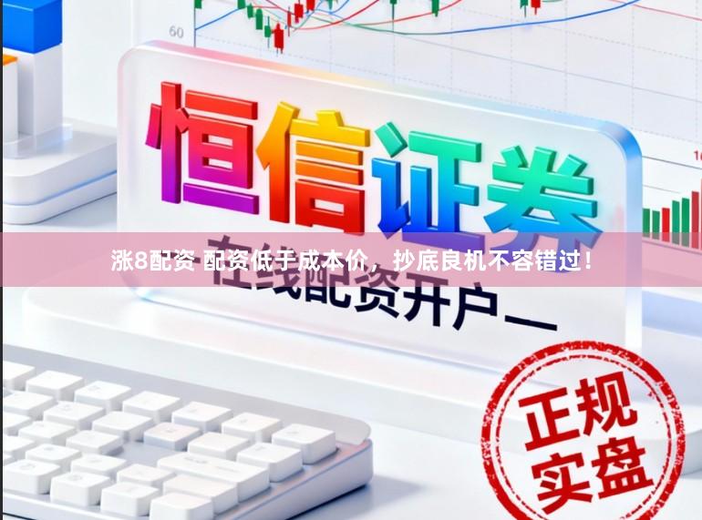 涨8配资 配资低于成本价，抄底良机不容错过！