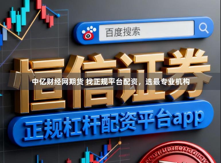 中亿财经网期货 找正规平台配资，选最专业机构