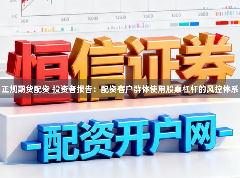 正规期货配资 投资者报告：配资客户群体使用股票杠杆的风控体系