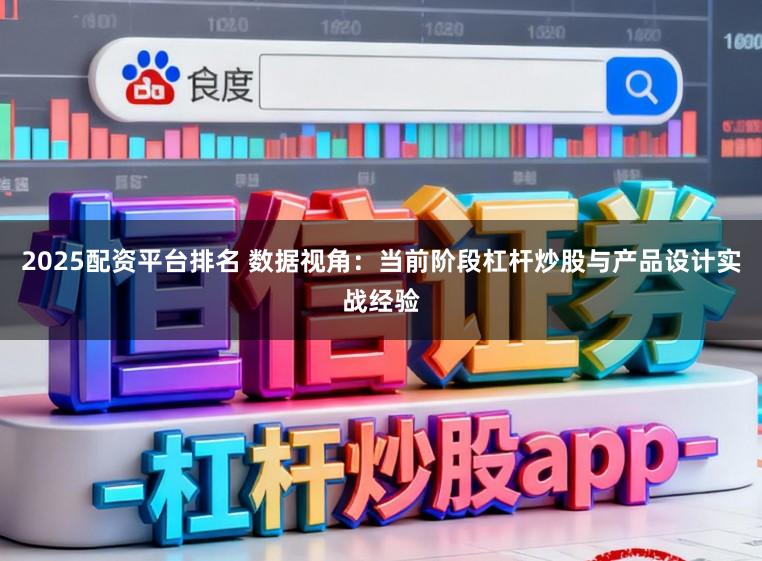 2025配资平台排名 数据视角：当前阶段杠杆炒股与产品设计实战经验