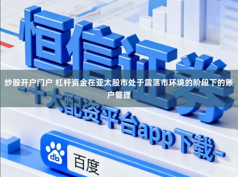 炒股开户门户 杠杆资金在亚太股市处于震荡市环境的阶段下的账户管理