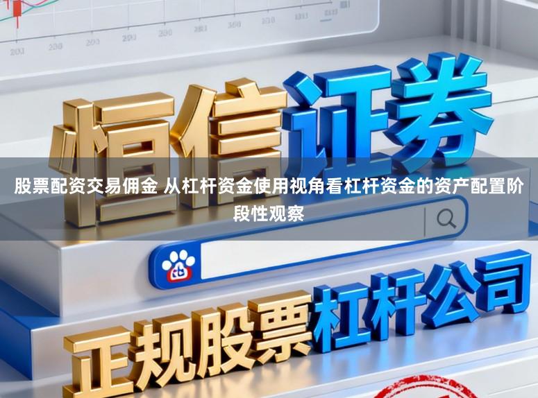 股票配资交易佣金 从杠杆资金使用视角看杠杆资金的资产配置阶段性观察