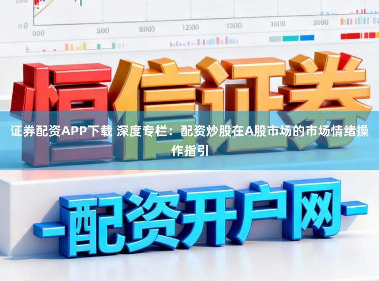 证券配资APP下载 深度专栏：配资炒股在A股市场的市场情绪操作指引