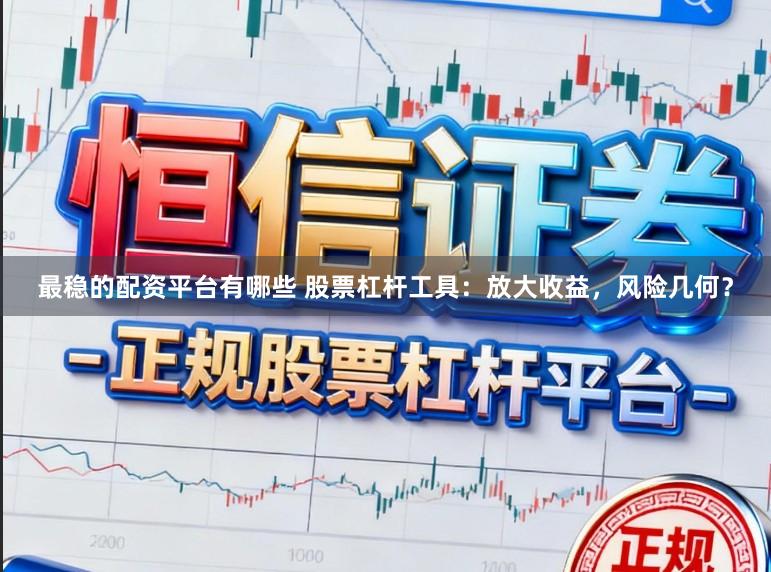 最稳的配资平台有哪些 股票杠杆工具：放大收益，风险几何？