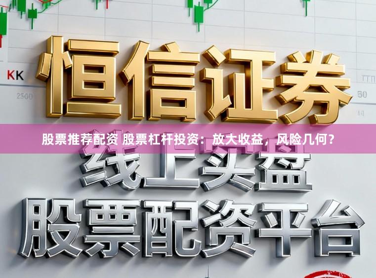 股票推荐配资 股票杠杆投资：放大收益，风险几何？