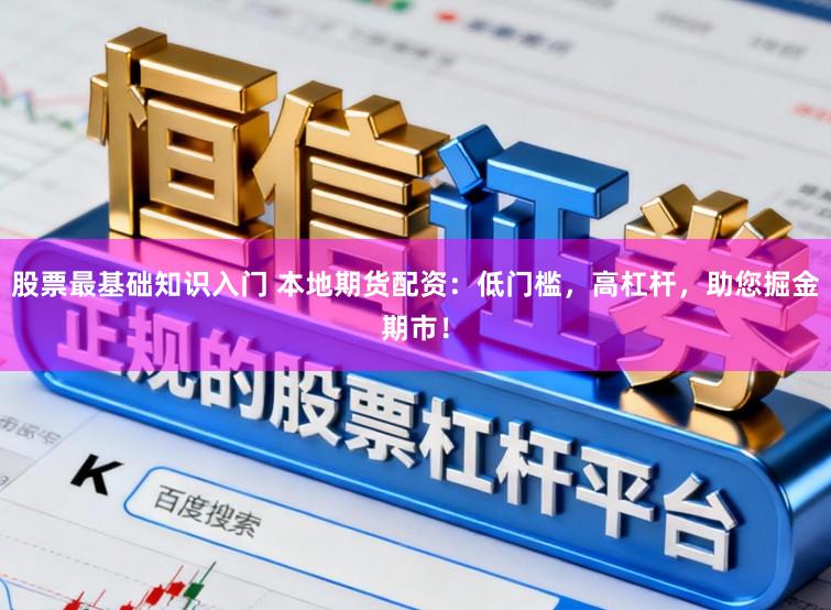 股票最基础知识入门 本地期货配资：低门槛，高杠杆，助您掘金期市！