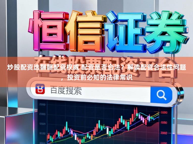炒股配资选翻翻配资权威 配资是否合法？解读配资合法性问题，投资前必知的法律常识