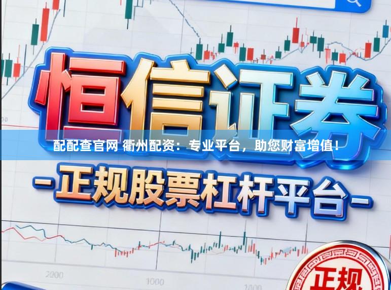 配配查官网 衢州配资：专业平台，助您财富增值！