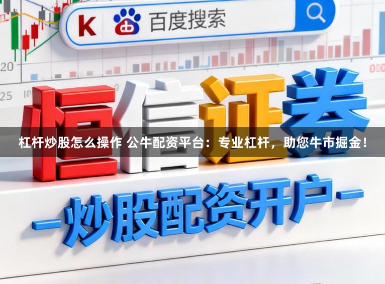 杠杆炒股怎么操作 公牛配资平台：专业杠杆，助您牛市掘金！