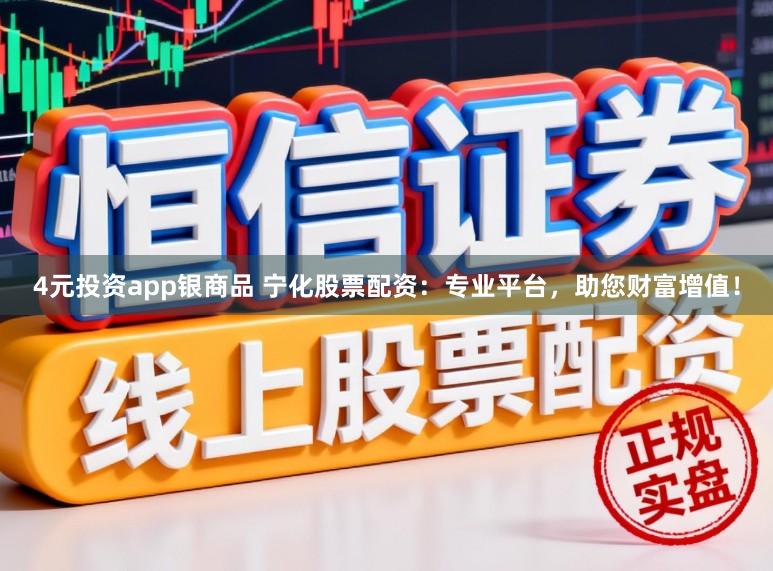 4元投资app银商品 宁化股票配资：专业平台，助您财富增值！