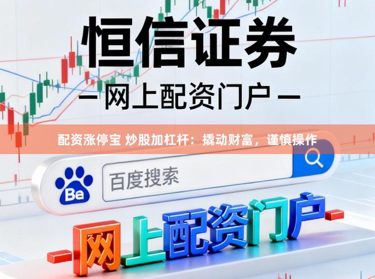 配资涨停宝 炒股加杠杆：撬动财富，谨慎操作