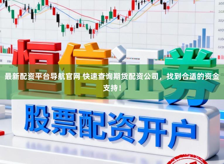 最新配资平台导航官网 快速查询期货配资公司，找到合适的资金支持！