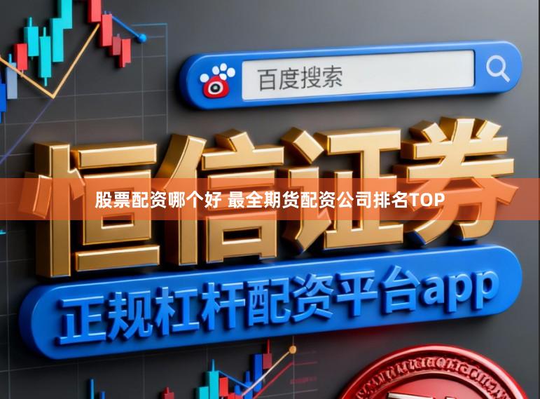 股票配资哪个好 最全期货配资公司排名TOP