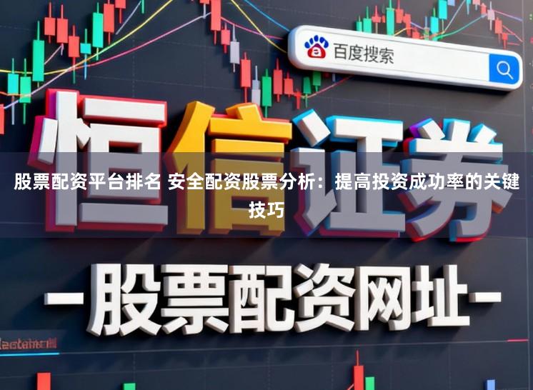 股票配资平台排名 安全配资股票分析：提高投资成功率的关键技巧