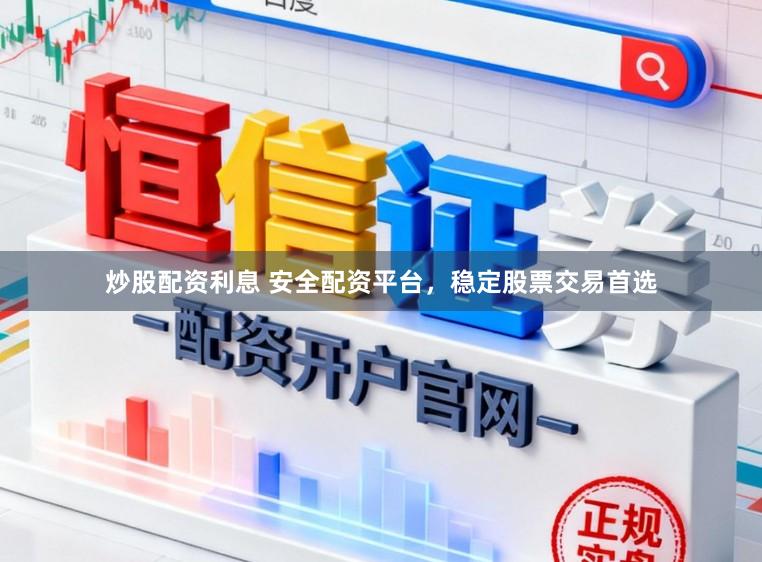 炒股配资利息 安全配资平台，稳定股票交易首选